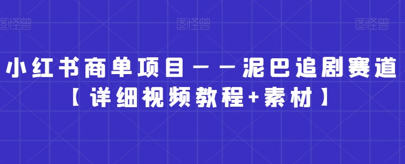 小红书商单项目——泥巴追剧赛道【详细视频教程+素材】【揭秘】-网赚项目众筹网