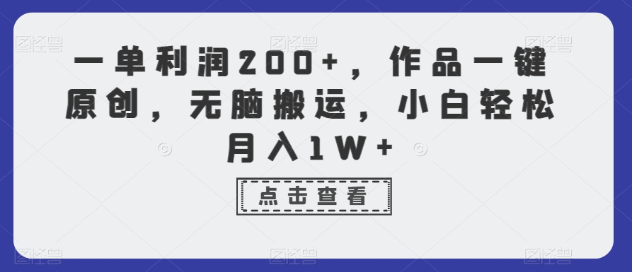 一单利润200+，作品一键原创，无脑搬运，小白轻松月入1W+【揭秘】-网赚项目众筹网