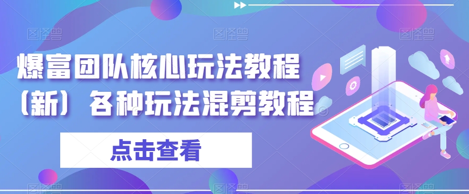 爆富团队核心玩法教程（新）各种玩法混剪教程-网赚项目众筹网