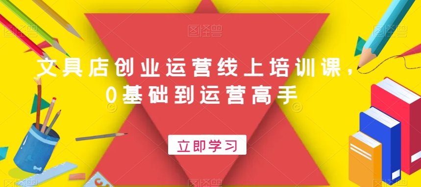 文具店创业运营线上培训课，0基础到运营高手-网赚项目众筹网