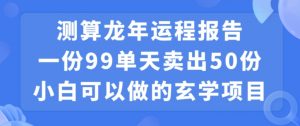 小白可做的玄学项目，出售”龙年运程报告”一份99元单日卖出100份利润9900元，0成本投入【揭秘】-网赚项目众筹网