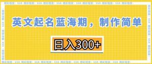 英文起名蓝海期,制作简单,日入300+【揭秘】-网赚项目众筹网