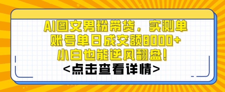 AI图文男粉带货，实测单账号单天成交额8000+，最关键是操作简单，小白看了也能上手【揭秘】-网赚项目众筹网