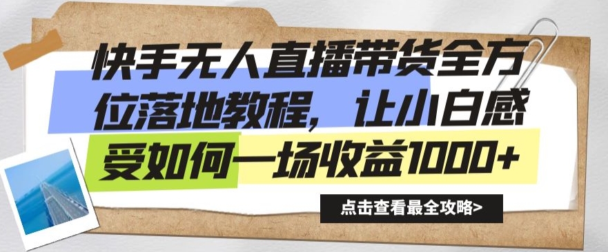 快手无人直播带货全方位落地教程，让小白感受如何一场收益1000+【揭秘】-网赚项目众筹网