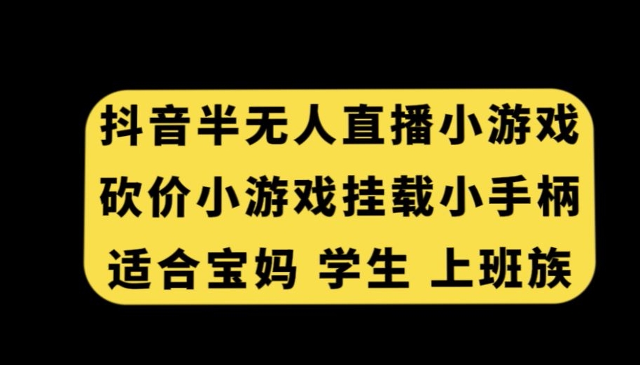 抖音半无人直播砍价小游戏，挂载游戏小手柄，适合宝妈学生上班族【揭秘】-网赚项目众筹网