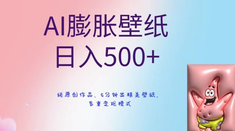 AI膨胀壁纸日入500+，纯原创作品，5分钟出精美壁纸，多重变现模式【揭秘】-网赚项目众筹网