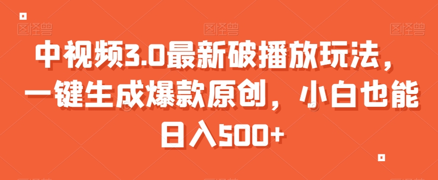 中视频3.0最新破播放玩法，一键生成爆款原创，小白也能日入500+【揭秘】-网赚项目众筹网