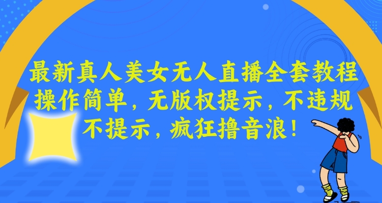 最新真人美女无人直播全套教程，操作简单，无版权提示，不违规，不提示，疯狂撸音浪【揭秘】-网赚项目众筹网