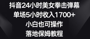 抖音24小时美女拳击弹幕，单场5小时收入1700+，小白也可操作，落地保姆教程【揭秘】-网赚项目众筹网