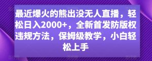 最近爆火的熊出没无人直播，轻松日入2000+，全新首发防版权违规方法【揭秘】-网赚项目众筹网