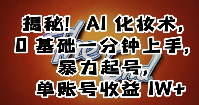 揭秘！AI化妆术，0基础一分钟上手，暴力起号，单账号收益1W+-网赚项目众筹网