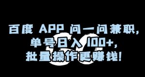 百度APP问一问兼职，单号日入100+，批量操作更赚钱【揭秘】-网赚项目众筹网