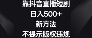 靠抖音直播短剧,日入500+,新方法、不提示版权违规【揭秘】-网赚项目众筹网