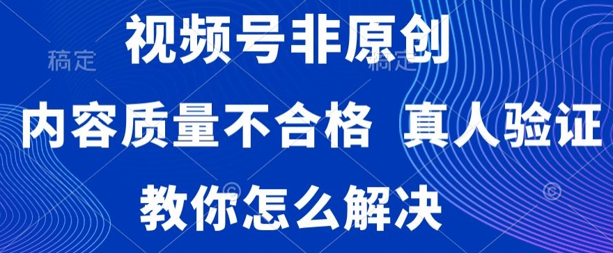 视频号非原创，内容质量不合格，真人验证，违规怎么解决【揭秘】-网赚项目众筹网