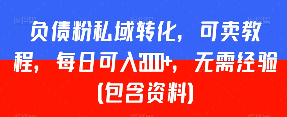 负债粉私域转化，可卖教程，每日可入2000+，无需经验（包含资料）【揭秘】-网赚项目众筹网