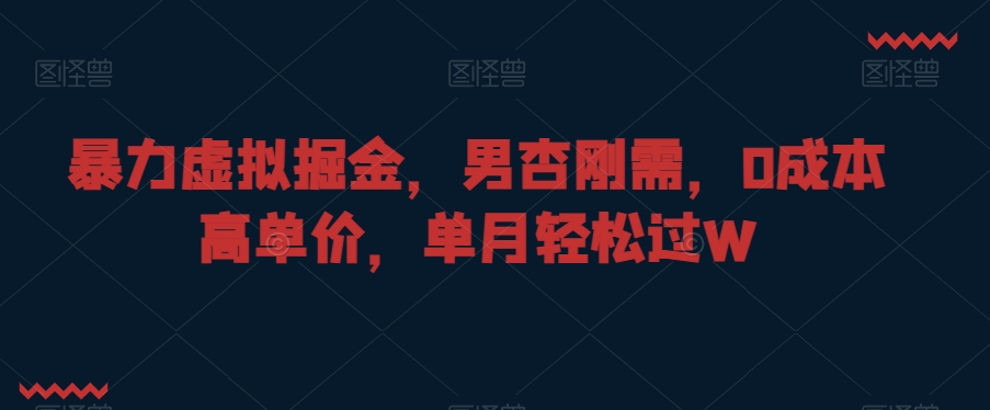 暴力虚拟掘金，男杏刚需，0成本高单价，单月轻松过W【揭秘】-网赚项目众筹网
