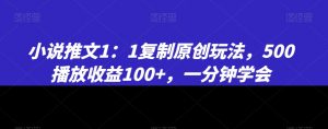 小说推文1:1复制原创玩法,500播放收益100+,一分钟学会【揭秘】-网赚项目众筹网