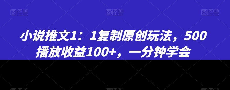 小说推文1：1复制原创玩法，500播放收益100+，一分钟学会【揭秘】-网赚项目众筹网
