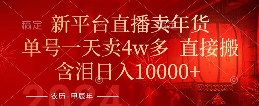 年末红利来了，新平台直播卖年货，单号一天卖4w多，话术场景直接搬，含泪日入1w+【揭秘】-网赚项目众筹网
