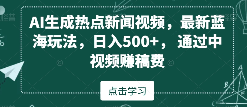 AI生成热点新闻视频，最新蓝海玩法，日入500+，通过中视频赚稿费【揭秘】-网赚项目众筹网