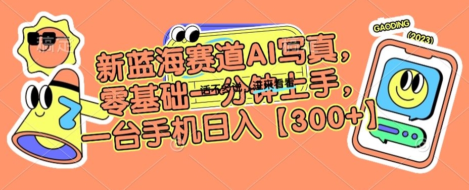 新蓝海赛道AI写真，零基础一分钟上手，一台手机日入300+【揭秘】-网赚项目众筹网