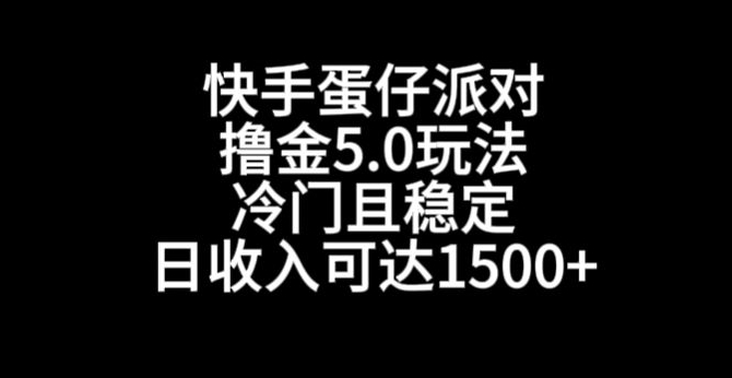快手蛋仔派对撸金5.0玩法，冷门且稳定，单个大号，日收入可达1500+【揭秘】-网赚项目众筹网