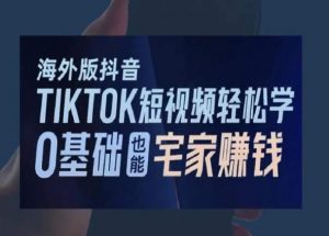 海外版抖音TikTok短视频轻松学,0基础宅家也能赚钱-网赚项目众筹网