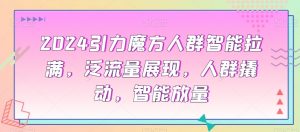 2024引力魔方人群智能拉满,泛流量展现,人群撬动,智能放量-网赚项目众筹网