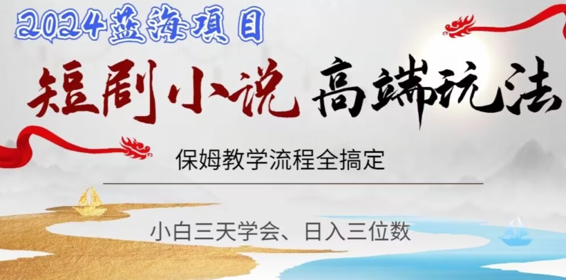 短剧高端玩法，保姆教学全搞定，小白日入三位数【揭秘】-网赚项目众筹网