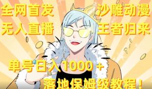 全网首发,沙雕动漫无人直播王者归来!单号日入1000+落地保姆级教程【揭秘】-网赚项目众筹网