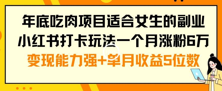 年底吃肉项目适合女生的副业小红书打卡玩法一个月涨粉6万+变现能力强+单月收益5位数【揭秘】-网赚项目众筹网