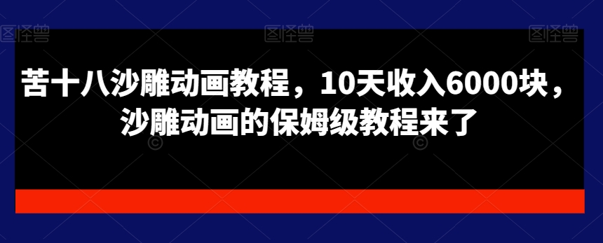 苦十八沙雕动画教程，10天收入6000块，沙雕动画的保姆级教程来了-网赚项目众筹网