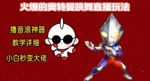 最新火爆奥特曼跳舞24小时无人直播，单场6小时撸10W音浪，小白也可操作，保姆级教学【揭秘】-网赚项目众筹网