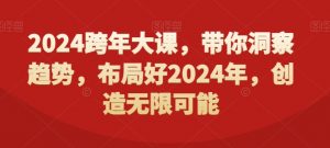 2024跨年大课，​带你洞察趋势，布局好2024年，创造无限可能-网赚项目众筹网