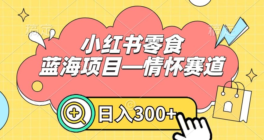 小红书零食蓝海项目—情怀赛道，0门槛，日入300+【揭秘】-网赚项目众筹网