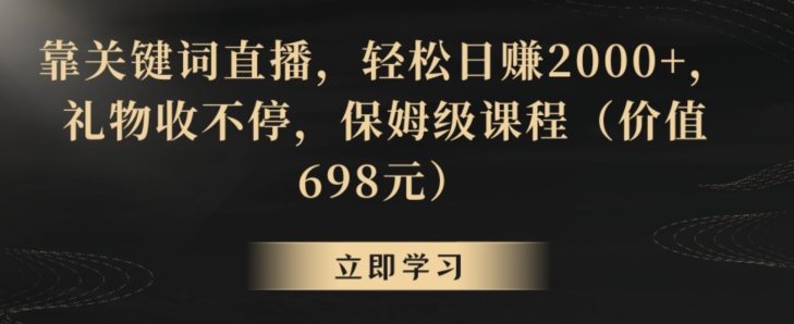 靠关键词直播，轻松日赚2000+，礼物收不停，保姆级课程（价值698元）【揭秘】-网赚项目众筹网