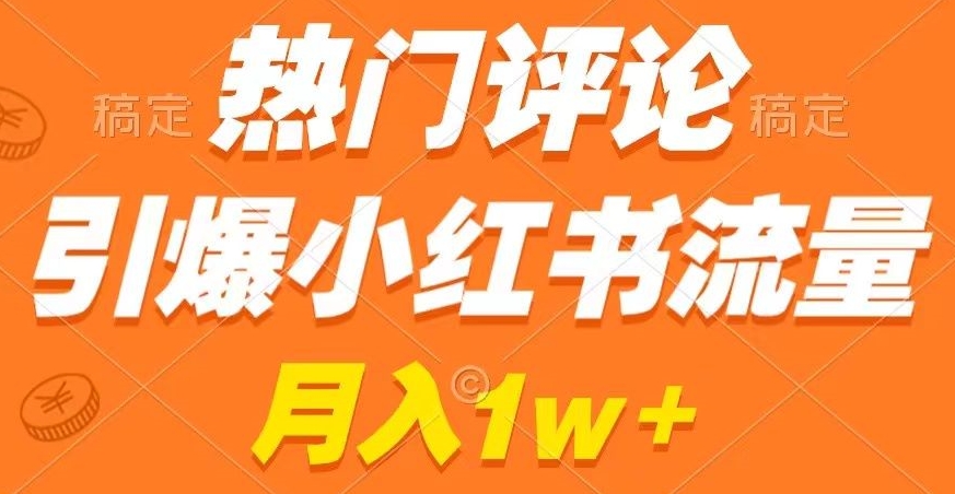 热门评论引爆小红书流量，作品制作简单，商单接到手软【揭秘】-网赚项目众筹网