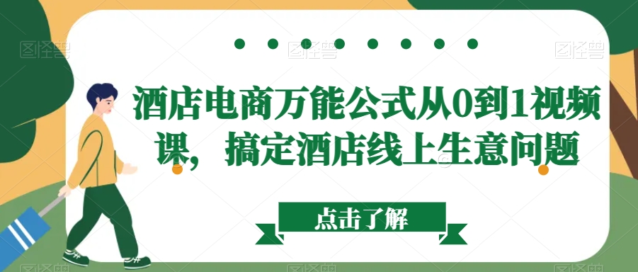 酒店电商万能公式从0到1视频课，搞定酒店线上生意问题-网赚项目众筹网