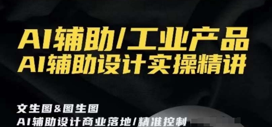 AI辅助/工业产品，AI辅助设计实操精讲-网赚项目众筹网