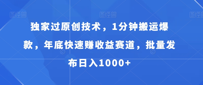 独家过原创技术，1分钟搬运爆款，年底快速赚收益赛道，批量发布日入1000+【揭秘】-网赚项目众筹网
