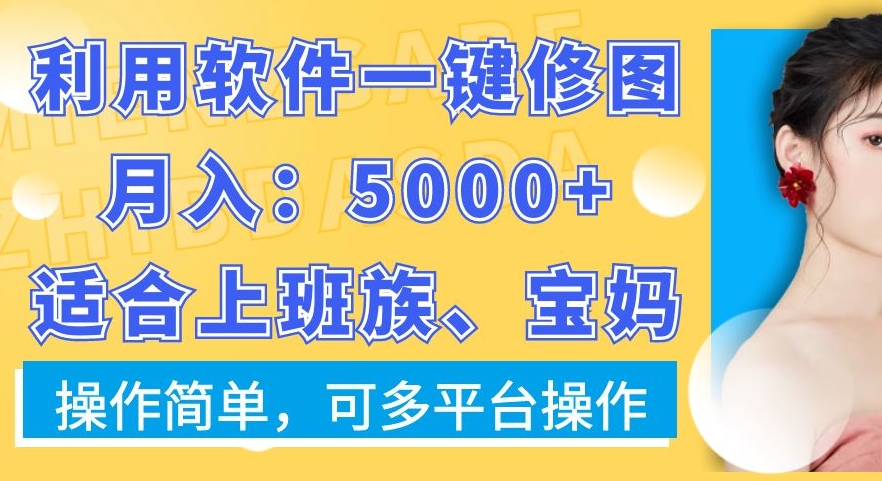 利用软件一键修图月入5000+，适合上班族、宝妈，操作简单，可多平台操作【揭秘】-网赚项目众筹网