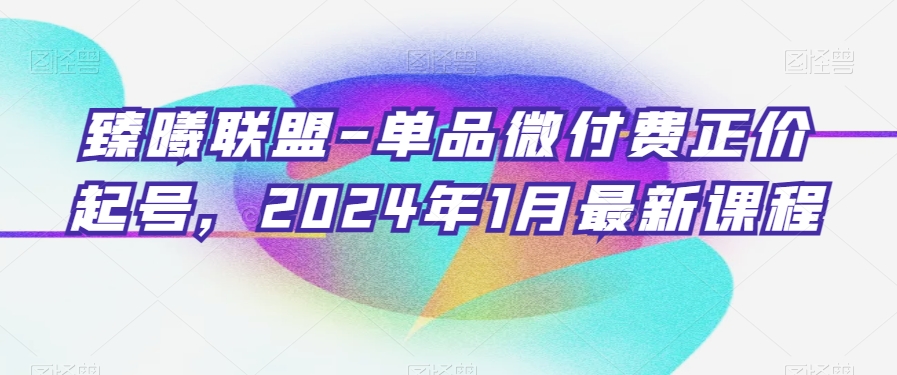 臻曦联盟-单品微付费正价起号，2024年1月最新课程-网赚项目众筹网
