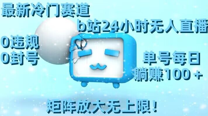 最新冷门赛道，b站24小时无人直播，0违规0封号，单号每日躺赚100＋，矩阵放大无上限【揭秘】-网赚项目众筹网
