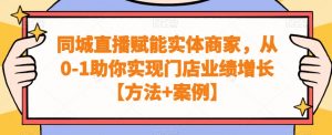 同城直播赋能实体商家,从0-1助你实现门店业绩增长【方法+案例】-网赚项目众筹网