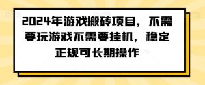 2024年游戏搬砖项目,不需要玩游戏不需要挂机,稳定正规可长期操作【揭秘】-网赚项目众筹网