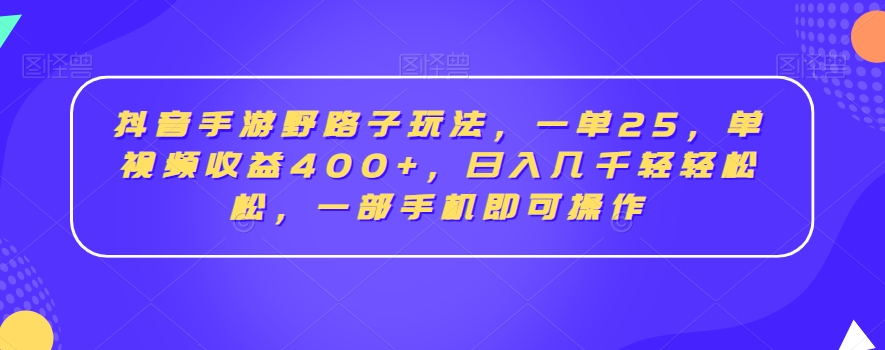 抖音手游野路子玩法，一单25，单视频收益400+，日入几千轻轻松松，一部手机即可操作【揭秘】-网赚项目众筹网