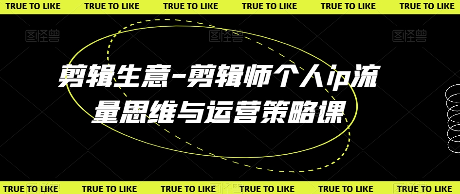 剪辑生意-剪辑师个人ip流量思维与运营策略课-网赚项目众筹网