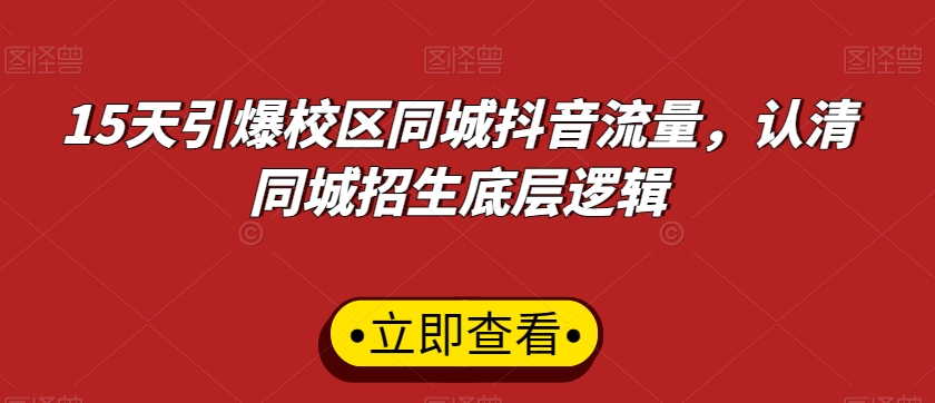 15天引爆校区同城抖音流量，认清同城招生底层逻辑-网赚项目众筹网