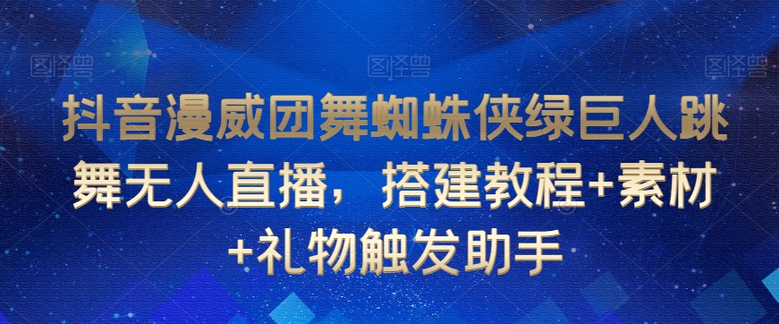 抖音漫威团舞蜘蛛侠绿巨人跳舞无人直播，搭建教程+素材+礼物触发助手-网赚项目众筹网