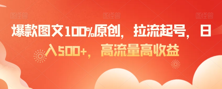 爆款图文100%原创，拉流起号，日入500+，高流量高收益【揭秘】-网赚项目众筹网